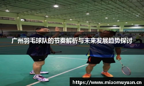 广州羽毛球队的节奏解析与未来发展趋势探讨